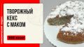 Неповторимый вкус домашнего творожного кекса с маком